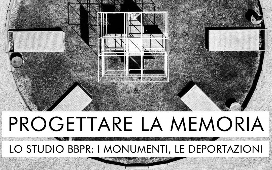 PROGETTARE LA MEMORIA. Lo Studio BBPR: i monumenti, le deportazioni